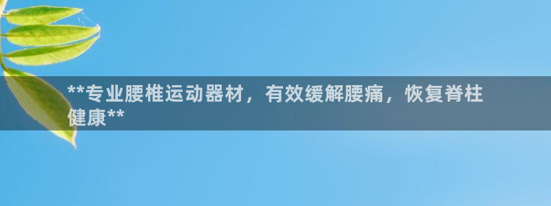 意昂体育3平台是正规平台吗安全吗：**专业腰椎运动器