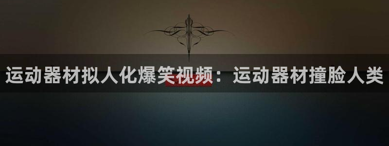 意昂体育3平台：运动器材拟人化爆笑视频：运动器材撞脸