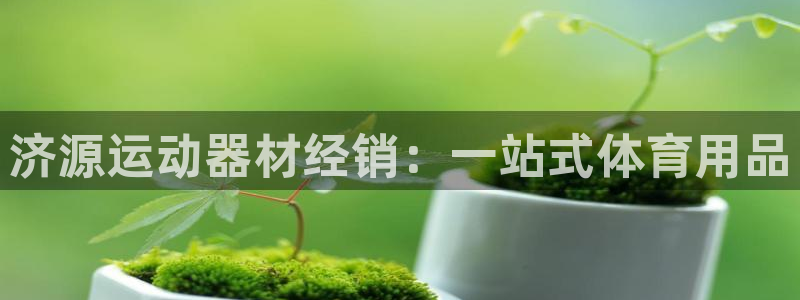 意昂3娱乐网站：济源运动器材经销：一站式体育用品