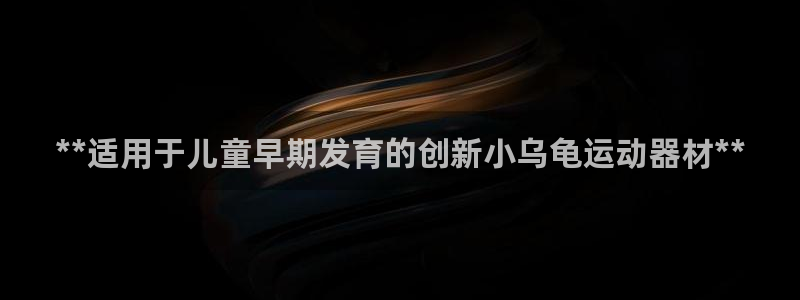 意昂3新能源：**适用于儿童早期发育的创新小乌龟运动