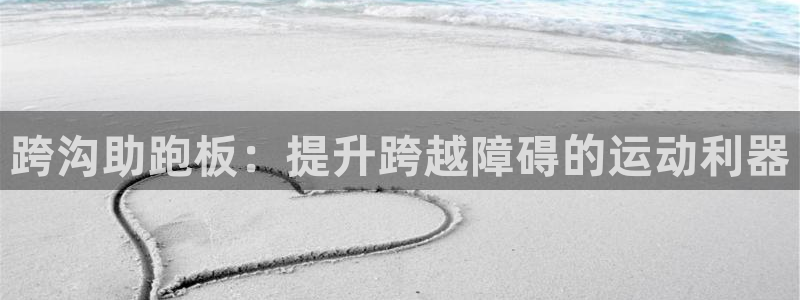 意昂3娱乐网站：跨沟助跑板：提升跨越障碍的运动利器