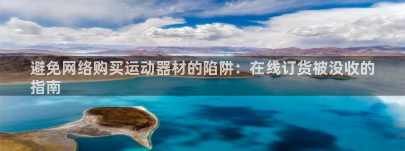 意昂体育3开户：避免网络购买运动器材的陷阱：在线订货